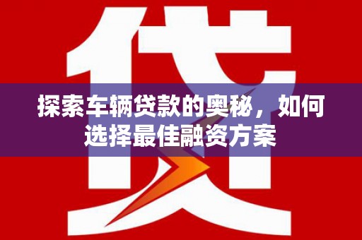 青羊探索车辆贷款的奥秘，如何选择最佳融资方案