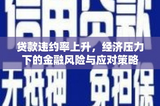 青羊贷款违约率上升，经济压力下的金融风险与应对策略