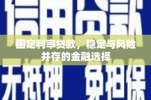青羊固定利率贷款，稳定与风险并存的金融选择