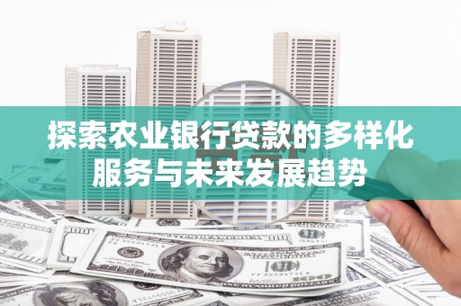 青羊探索农业银行贷款的多样化服务与未来发展趋势