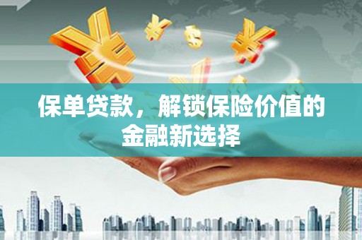 青羊保单贷款，解锁保险价值的金融新选择