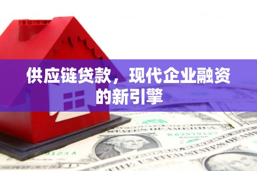 青羊供应链贷款，现代企业融资的新引擎
