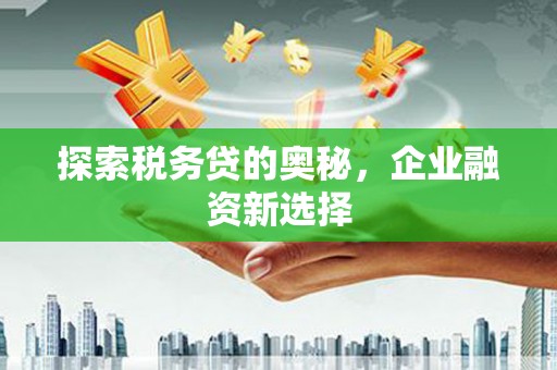 青羊探索税务贷的奥秘，企业融资新选择