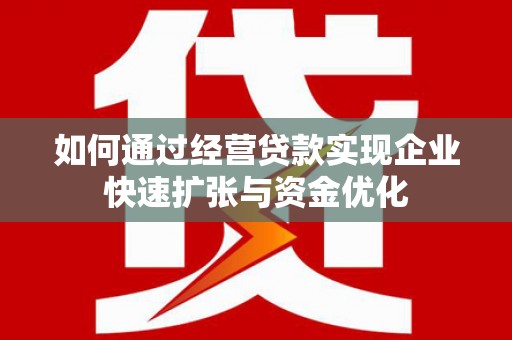 青羊如何通过经营贷款实现企业快速扩张与资金优化