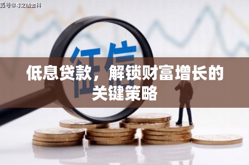 青羊低息贷款，解锁财富增长的关键策略
