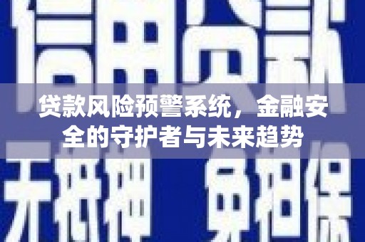 青羊贷款风险预警系统，金融安全的守护者与未来趋势