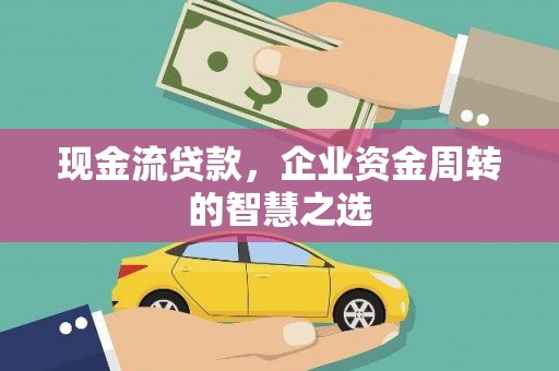 青羊现金流贷款，企业资金周转的智慧之选