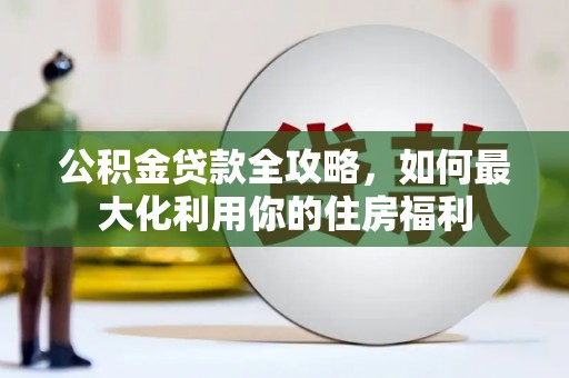 青羊公积金贷款全攻略，如何最大化利用你的住房福利