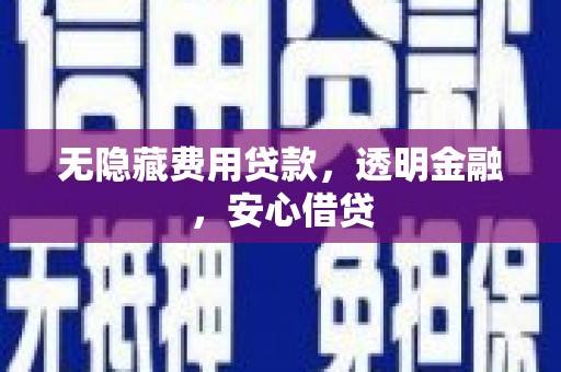 青羊无隐藏费用贷款，透明金融，安心借贷