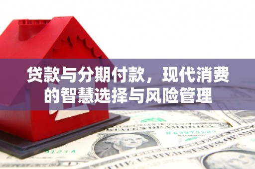 青羊贷款与分期付款，现代消费的智慧选择与风险管理