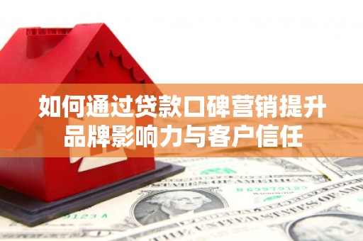 青羊如何通过贷款口碑营销提升品牌影响力与客户信任