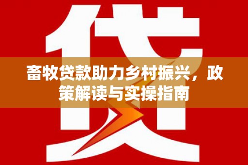 青羊畜牧贷款助力乡村振兴，政策解读与实操指南