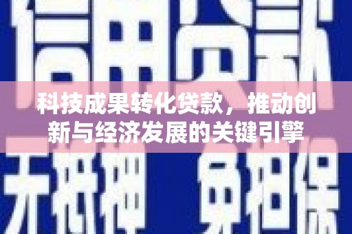 青羊科技成果转化贷款，推动创新与经济发展的关键引擎