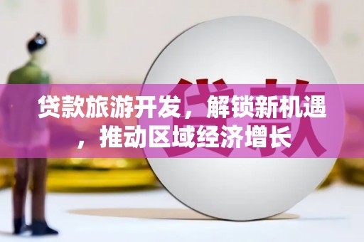 青羊贷款旅游开发，解锁新机遇，推动区域经济增长