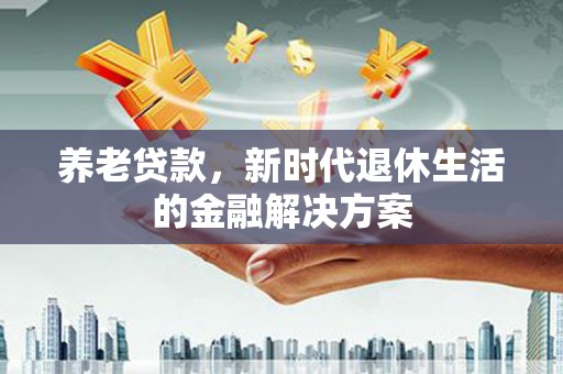 青羊养老贷款，新时代退休生活的金融解决方案