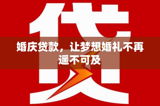 青羊婚庆贷款，让梦想婚礼不再遥不可及