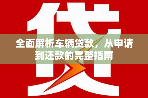 青羊全面解析车辆贷款，从申请到还款的完整指南