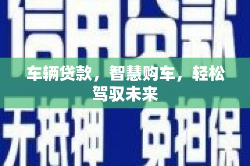 青羊车辆贷款，智慧购车，轻松驾驭未来