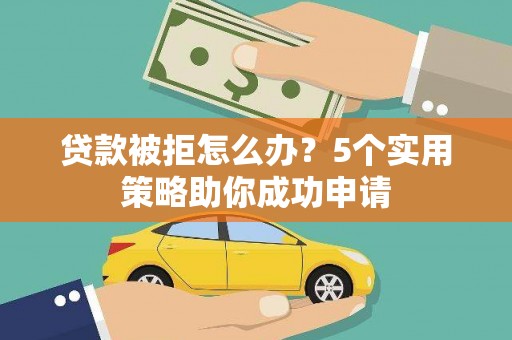 青羊贷款被拒怎么办？5个实用策略助你成功申请