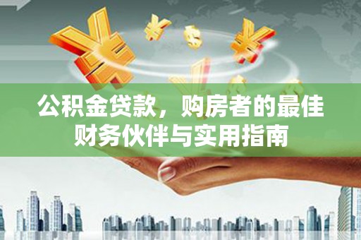 青羊公积金贷款，购房者的最佳财务伙伴与实用指南