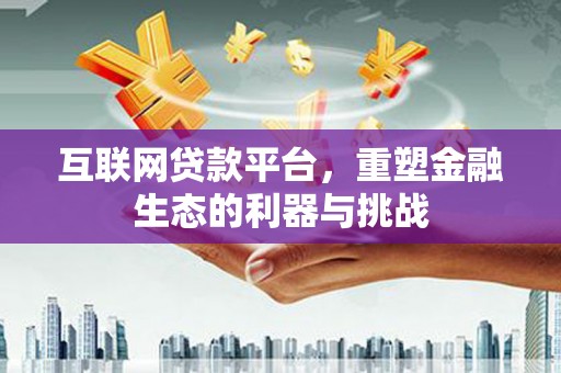 青羊互联网贷款平台，重塑金融生态的利器与挑战