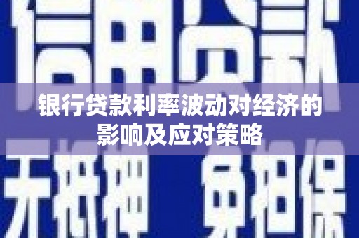 青羊银行贷款利率波动对经济的影响及应对策略
