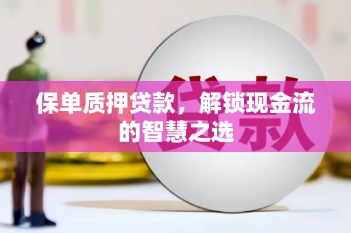 青羊保单质押贷款，解锁现金流的智慧之选