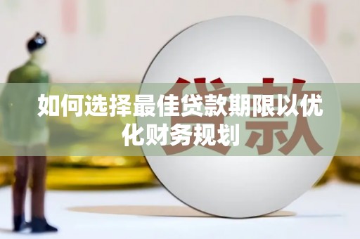 青羊如何选择最佳贷款期限以优化财务规划