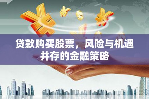 青羊贷款购买股票，风险与机遇并存的金融策略