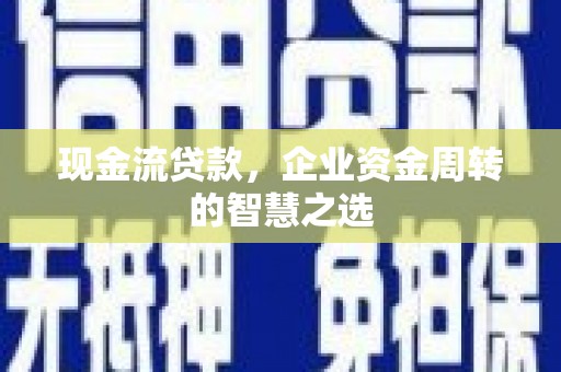 青羊现金流贷款，企业资金周转的智慧之选