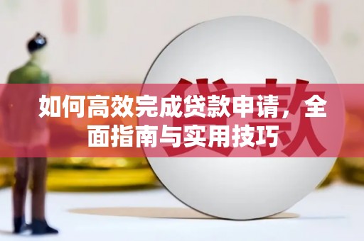 青羊如何高效完成贷款申请，全面指南与实用技巧