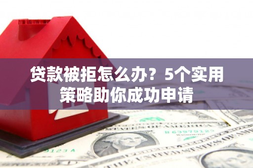 青羊贷款被拒怎么办？5个实用策略助你成功申请
