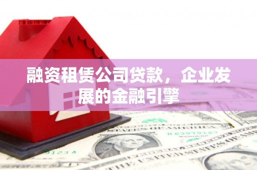 青羊融资租赁公司贷款，企业发展的金融引擎
