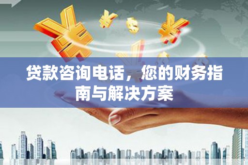 青羊贷款咨询电话，您的财务指南与解决方案