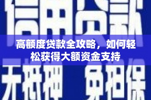 青羊高额度贷款全攻略，如何轻松获得大额资金支持