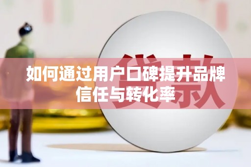 青羊如何通过用户口碑提升品牌信任与转化率
