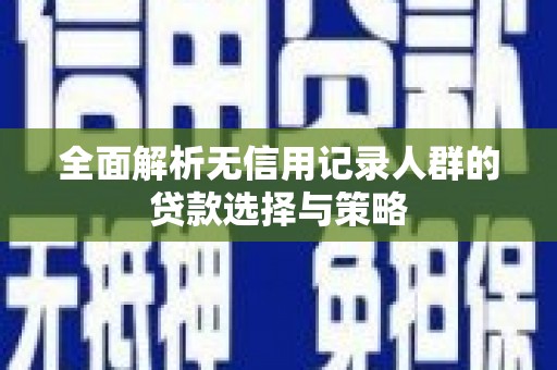 青羊全面解析无信用记录人群的贷款选择与策略