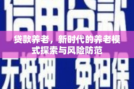 青羊贷款养老，新时代的养老模式探索与风险防范