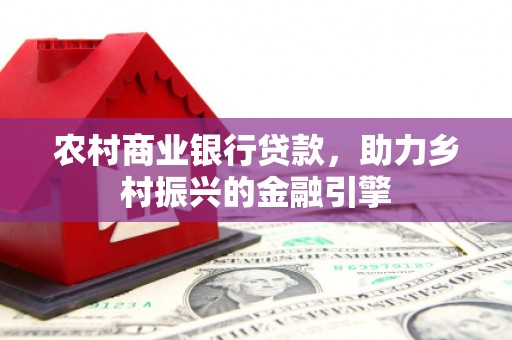 青羊农村商业银行贷款，助力乡村振兴的金融引擎