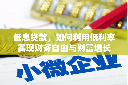 青羊低息贷款，如何利用低利率实现财务自由与财富增长