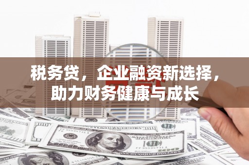 青羊税务贷，企业融资新选择，助力财务健康与成长
